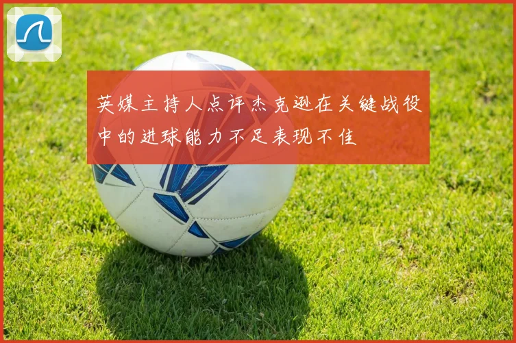 英媒主持人点评杰克逊在关键战役中的进球能力不足表现不佳
