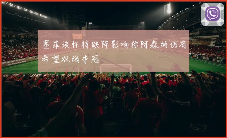墨菲谈怀特缺阵影响称阿森纳仍有希望双线夺冠