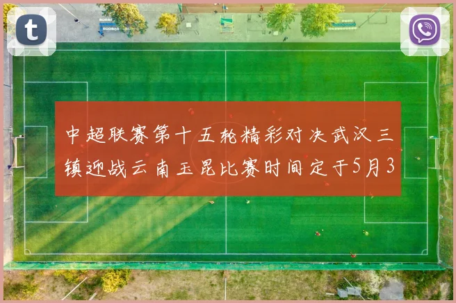 中超联赛第十五轮精彩对决武汉三镇迎战云南玉昆比赛时间定于5月31日19时35分