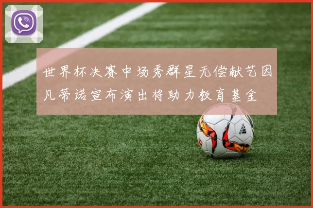 世界杯决赛中场秀群星无偿献艺因凡蒂诺宣布演出将助力教育基金